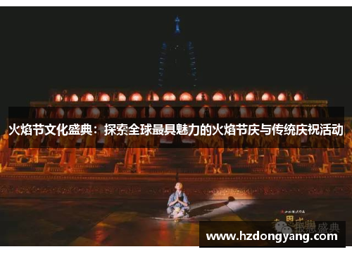 火焰节文化盛典：探索全球最具魅力的火焰节庆与传统庆祝活动